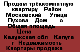 Продам трёхкомнатную квартиру › Район ­ Московский  › Улица ­ Пухова › Дом ­ 23-а  › Общая площадь ­ 87 › Цена ­ 8 000 000 - Калужская обл., Калуга г. Недвижимость » Квартиры продажа   . Калужская обл.,Калуга г.